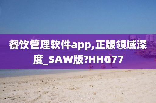 餐饮管理软件app,正版领域深度_SAW版?HHG77