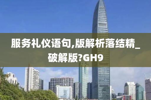 服务礼仪语句,版解析落结精_破解版?GH9