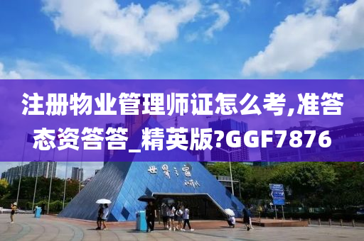 注册物业管理师证怎么考,准答态资答答_精英版?GGF7876