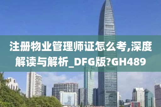 注册物业管理师证怎么考,深度解读与解析_DFG版?GH489