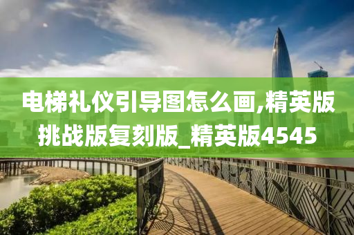 电梯礼仪引导图怎么画,精英版挑战版复刻版_精英版4545