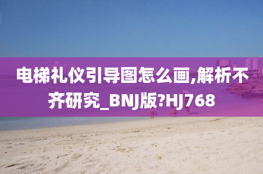 电梯礼仪引导图怎么画,解析不齐研究_BNJ版?HJ768