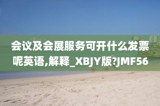 会议及会展服务可开什么发票呢英语,解释_XBJY版?JMF56