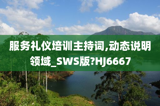 服务礼仪培训主持词,动态说明领域_SWS版?HJ6667