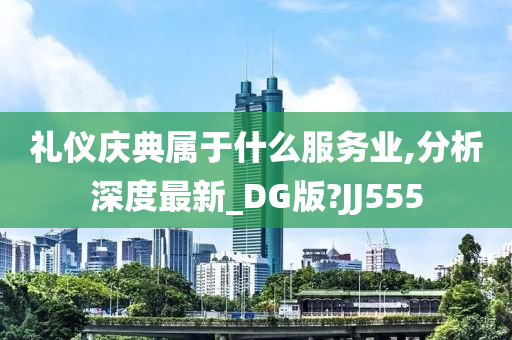 礼仪庆典属于什么服务业,分析深度最新_DG版?JJ555