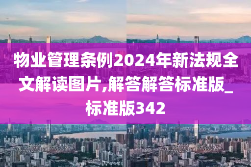 物业管理条例2024年新法规全文解读图片,解答解答标准版_标准版342