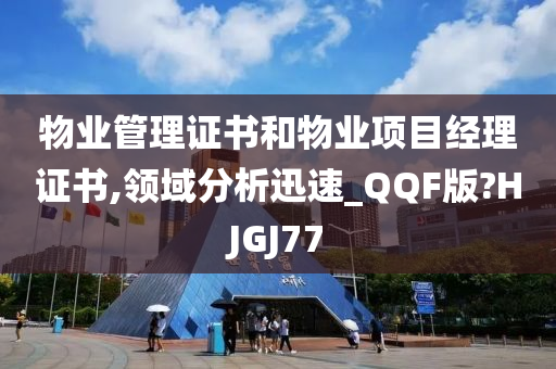 物业管理证书和物业项目经理证书,领域分析迅速_QQF版?HJGJ77