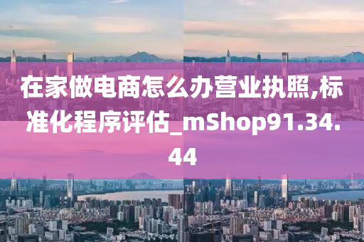 在家做电商怎么办营业执照,标准化程序评估_mShop91.34.44