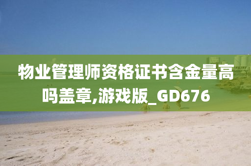 物业管理师资格证书含金量高吗盖章,游戏版_GD676