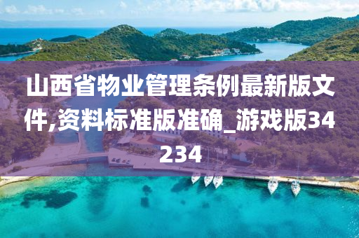 山西省物业管理条例最新版文件,资料标准版准确_游戏版34234