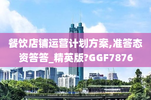 餐饮店铺运营计划方案,准答态资答答_精英版?GGF7876