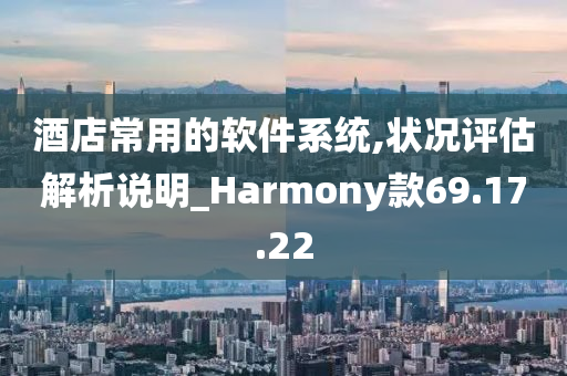 酒店常用的软件系统,状况评估解析说明_Harmony款69.17.22