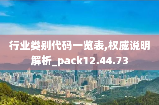 行业类别代码一览表,权威说明解析_pack12.44.73