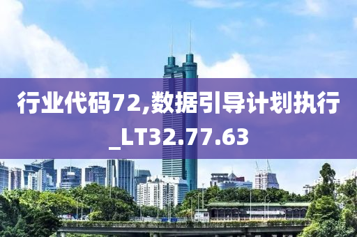 行业代码72,数据引导计划执行_LT32.77.63