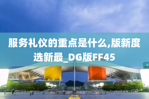 服务礼仪的重点是什么,版新度选新最_DG版FF45