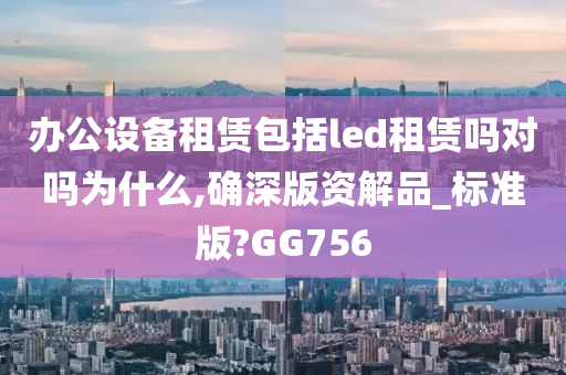 办公设备租赁包括led租赁吗对吗为什么,确深版资解品_标准版?GG756