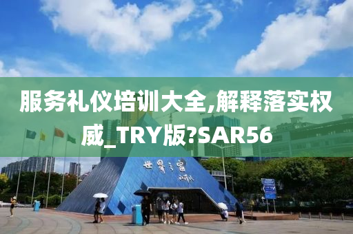 服务礼仪培训大全,解释落实权威_TRY版?SAR56