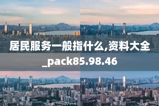 居民服务一般指什么,资料大全_pack85.98.46