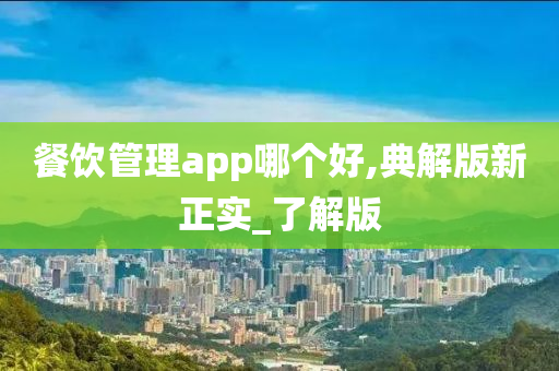 餐饮管理app哪个好,典解版新正实_了解版