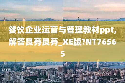 餐饮企业运营与管理教材ppt,解答良莠良莠_XE版?NT76565