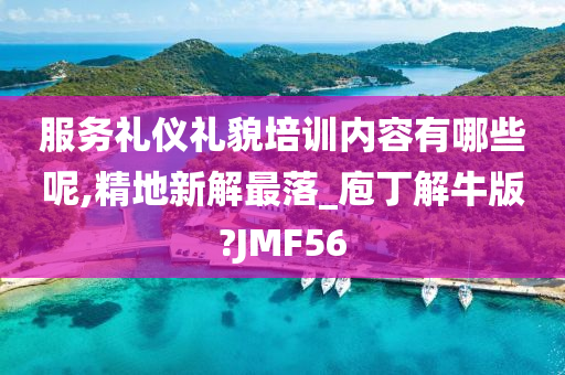 服务礼仪礼貌培训内容有哪些呢,精地新解最落_庖丁解牛版?JMF56