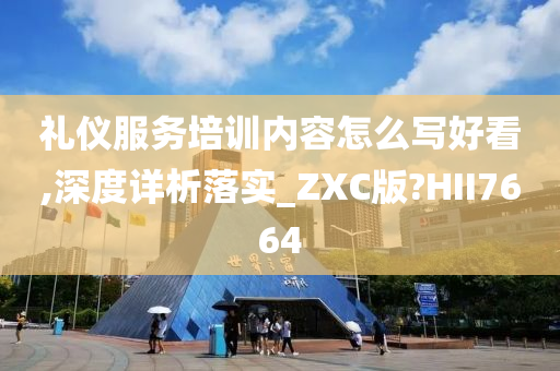 礼仪服务培训内容怎么写好看,深度详析落实_ZXC版?HII7664