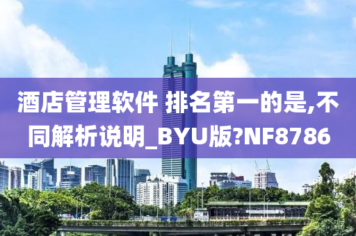 酒店管理软件 排名第一的是,不同解析说明_BYU版?NF8786