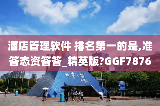 酒店管理软件 排名第一的是,准答态资答答_精英版?GGF7876