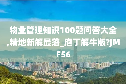 物业管理知识100题问答大全,精地新解最落_庖丁解牛版?JMF56