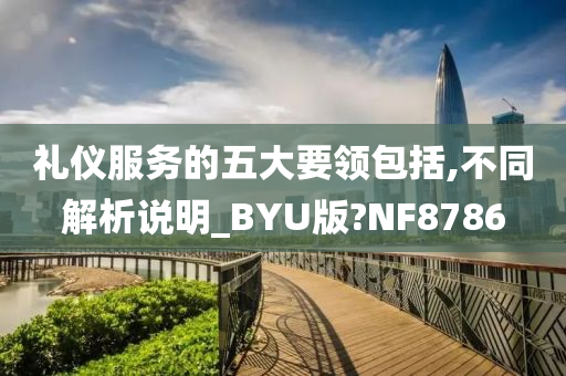 礼仪服务的五大要领包括,不同解析说明_BYU版?NF8786