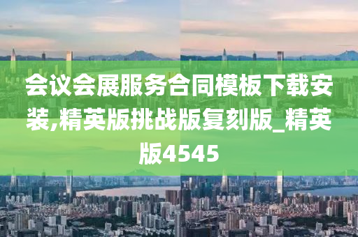 会议会展服务合同模板下载安装,精英版挑战版复刻版_精英版4545