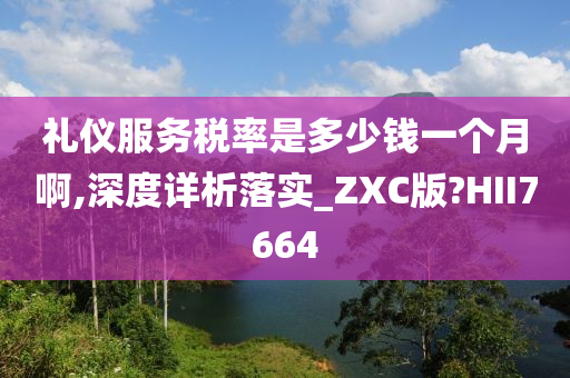 礼仪服务税率是多少钱一个月啊,深度详析落实_ZXC版?HII7664