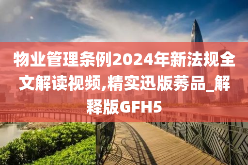 物业管理条例2024年新法规全文解读视频,精实迅版莠品_解释版GFH5