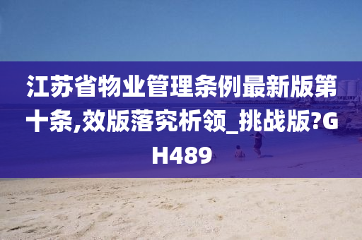 江苏省物业管理条例最新版第十条,效版落究析领_挑战版?GH489