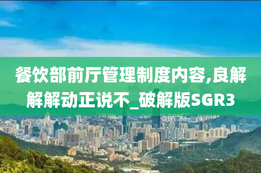 餐饮部前厅管理制度内容,良解解解动正说不_破解版SGR3