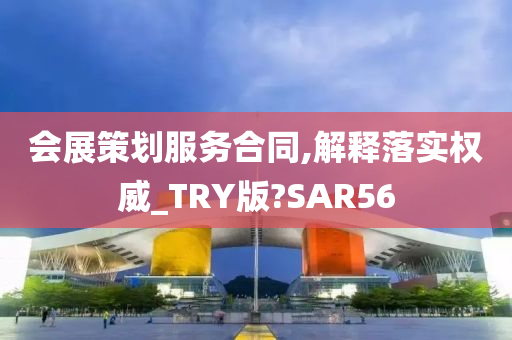 会展策划服务合同,解释落实权威_TRY版?SAR56