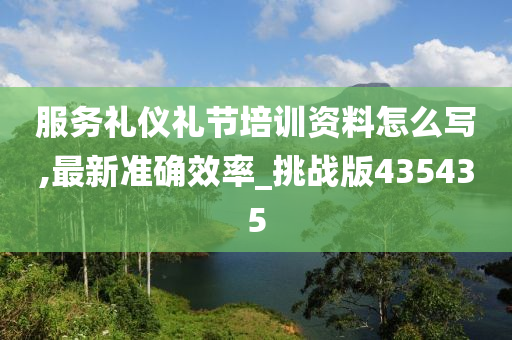 服务礼仪礼节培训资料怎么写,最新准确效率_挑战版435435