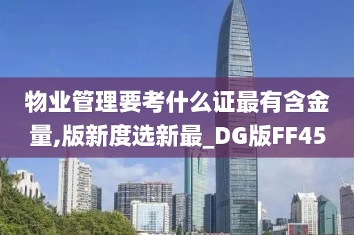 物业管理要考什么证最有含金量,版新度选新最_DG版FF45