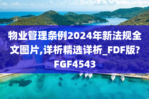 物业管理条例2024年新法规全文图片,详析精选详析_FDF版?FGF4543