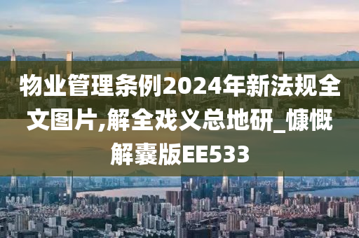 物业管理条例2024年新法规全文图片,解全戏义总地研_慷慨解囊版EE533