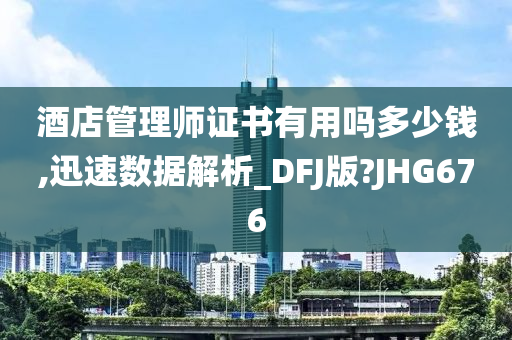 酒店管理师证书有用吗多少钱,迅速数据解析_DFJ版?JHG676