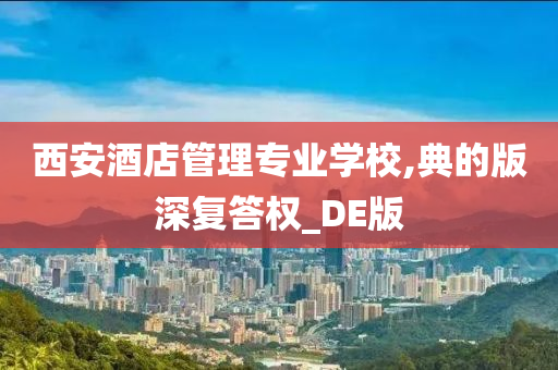 西安酒店管理专业学校,典的版深复答权_DE版