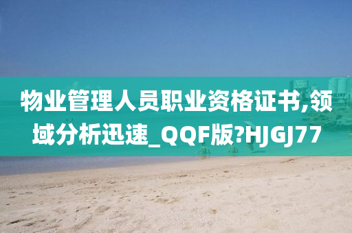 物业管理人员职业资格证书,领域分析迅速_QQF版?HJGJ77