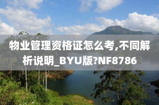 物业管理资格证怎么考,不同解析说明_BYU版?NF8786