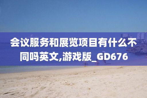 会议服务和展览项目有什么不同吗英文,游戏版_GD676