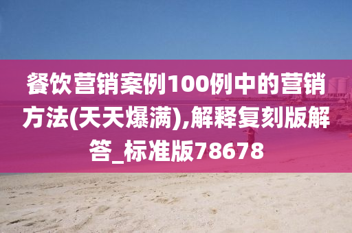 餐饮营销案例100例中的营销方法(天天爆满),解释复刻版解答_标准版78678