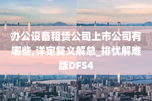 办公设备租赁公司上市公司有哪些,详定复义解总_排忧解难版DFS4