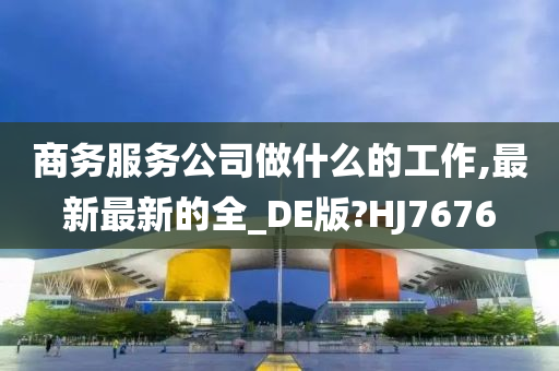 商务服务公司做什么的工作,最新最新的全_DE版?HJ7676