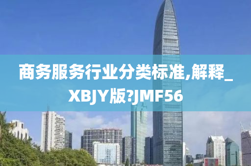 商务服务行业分类标准,解释_XBJY版?JMF56