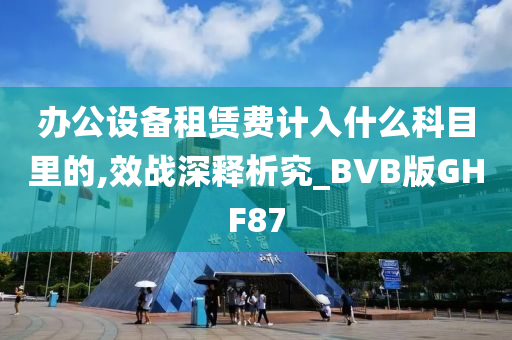 办公设备租赁费计入什么科目里的,效战深释析究_BVB版GHF87